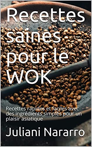 Recettes saines pour le WOK: Recettes rapides et faciles avec des ingrédients simples pour un plaisir asiatique