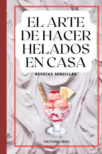 El arte de hacer helados caseros: Recetas sencillas