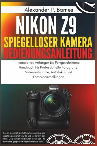 Nikon Z9 Spiegelloser Kamera Benutzerhandbuch: Komplettes Anfänger bis Fortgeschrittene Handbuch für Professionelle Fotografie, Videoaufnahme, Autofokus und Kameraeinstellungen