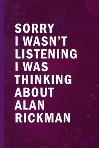 Sorry I Wasn’t Listening I Was Thinking About Alan Rickman: Blank Lined Funny Notebook Gift for Fans/ Birthday Gifts/ Journal for Writing Notes
