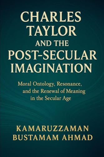 Charles Taylor and the Post-Secular Imagination: Moral Ontology, Resonance, the Renewal of Meaning in the Secular Age