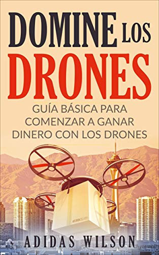Domine Los Drones, Guía Básica para Comenzar a Ganar Dinero con los Drones (Spanish Edition)