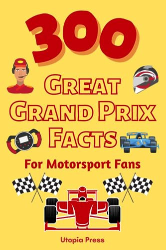 300 Great Grand Prix Facts For Motorsport Fans: Motorsport Fan Book With Facts You Had No Idea About Including The Great Drivers, The History of The ... Much More! (Crazy Fact Books By Utopia Press)