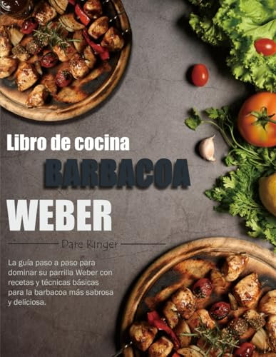 Libro de cocina barbacoa Weber: La guía paso a paso para dominar su parrilla Weber con recetas y técnicas básicas para la barbacoa más sabrosa y deliciosa.