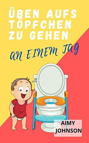 TÖPFCHEN-TRAINING FÜR KLEINKINDER IN WENIGER ALS EINEM TAG: EIN VOLLSTÄNDIGER LEITFADEN FÜR ELTERN