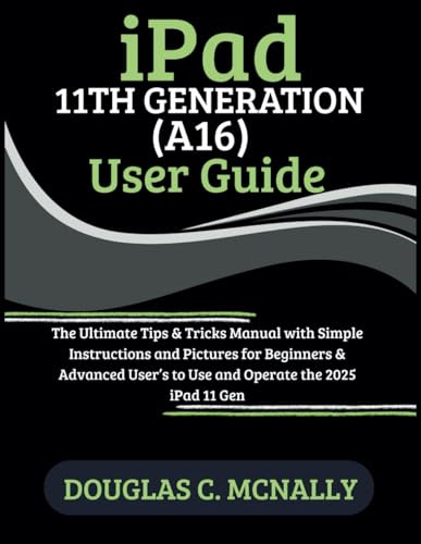 iPad 11th Generation (A16) User Guide: The Ultimate Tips & Tricks Manual with Simple Instructions and Pictures for Beginners & Advanced User’s to Use and Operate the 2025 iPad 11 Gen