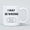 I May Be Wrong Joke Large Heavy Duty Ceramic Novelty Funny Coffee Mug, Cup for Men & Women, Girls & Boys – Gift for Birthday, Leaving, Teacher, Christmas, Congratulations
