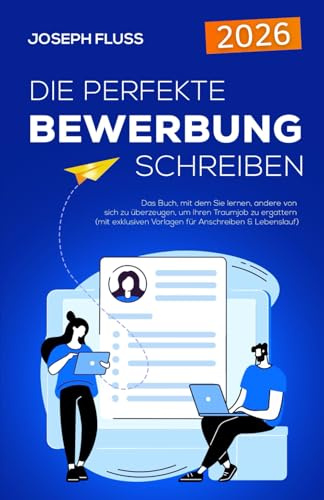 BEWERBUNG - die perfekte Bewerbung schreiben: Das Buch, mit dem Sie lernen, andere von sich zu überzeugen, um Ihren Traumjob zu ergattern (mit exklusiven Vorlagen für Anschreiben & Lebenslauf)