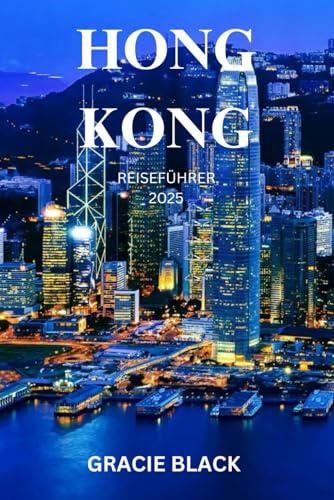 HONG KONG REISEFÜHRER 2025: Eine Reise durch Skyline-Träume, versteckte Märkte und zeitlose Traditionen