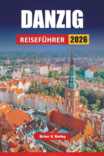DANZIG REISEFÜHRER 2026: Top-Aktivitäten, historische Stätten, Spaziergänge am Wasser, lokale Küche und Tagesausflüge in Nordpolens baltischer Hafenstadt