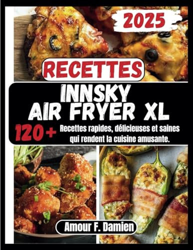 Recettes Innsky Air Fryer XL: 120+ recettes rapides, délicieuses et saines qui rendent la cuisine amusante.