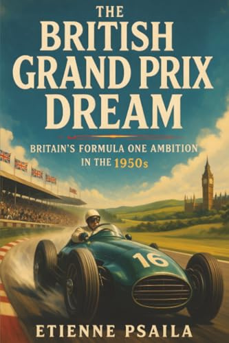 The British Grand Prix Dream: Britain’s Formula One Ambition in the 1950s