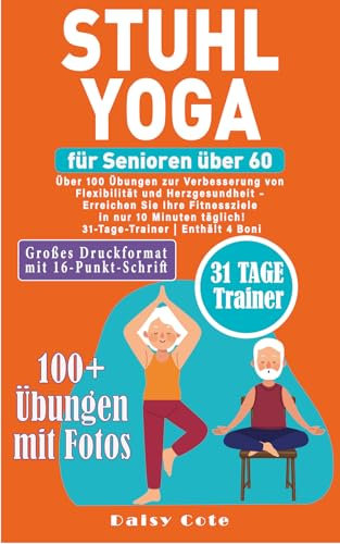 Stuhl-Yoga für Senioren über 60: Über 100 Übungen zur Verbesserung von Flexibilität und Herzgesundheit – Erreichen Sie Ihre Fitnessziele in nur 10 Minuten täglich! | 31-Tage-Trainer | Enthält 4 Boni