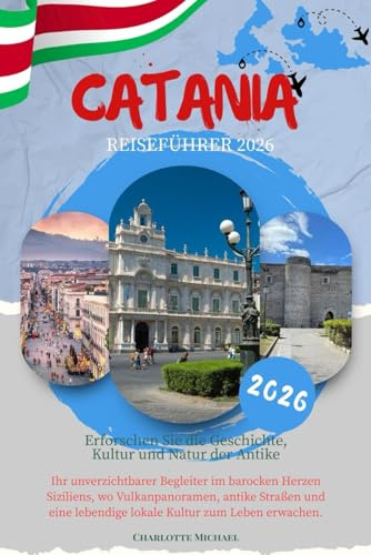 CATANIA REISEFÜHRER 2026: Entdecken Sie historische Straßen, sizilianische Kultur, Küche, Tagesausflüge und praktische Reisetipps