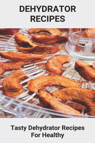 Dehydrator Recipes: Tasty Dehydrator Recipes For Healthy: Dehydrator Recipes Vegan