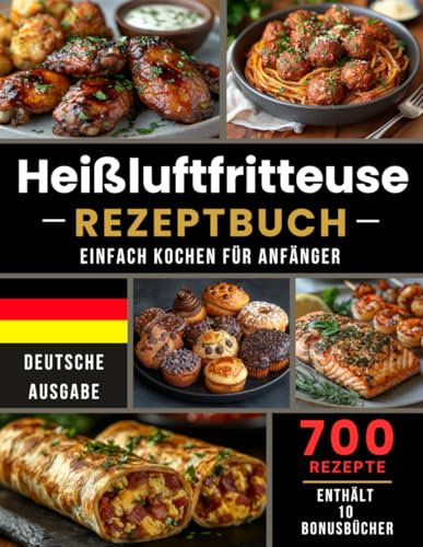 Heißluftfritteuse Rezeptbuch Einfach Kochen Für Anfanger: 700 Rezepte, Einfache Heißluftfritteuse Rezepte für die tägliche Küche | Airfryer Kochbuch