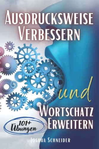 Ausdrucksweise Verbessern und Wortschatz Erweitern: Buch mit mehr als 101 Übungen, Kommunikation, Rhetorik, Artikulation, Schlagfertigkeit, Körpersprache und Sprachkompetenz