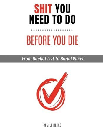 Shit You Need to Do Before You Die: From Bucket List to Burial Plans