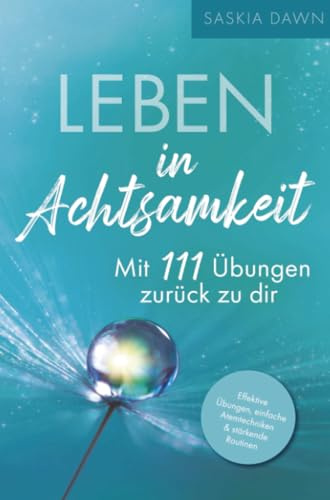 Leben in Achtsamkeit - Mit 111 Übungen zurück zu dir: Effektive Übungen, einfache Atemtechniken, stärkende Routinen – Mit kraftvollen Momenten voller Achtsamkeit für dich und deinen Alltag