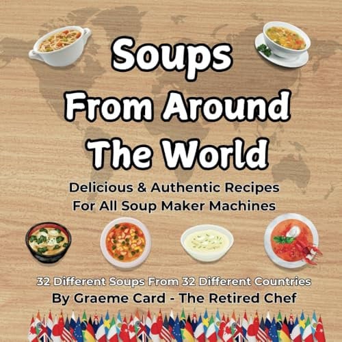 Soups From Around The World: Delicious and Authentic Recipes, For all Soup Maker Machines 32 soups from 32 Different Countries