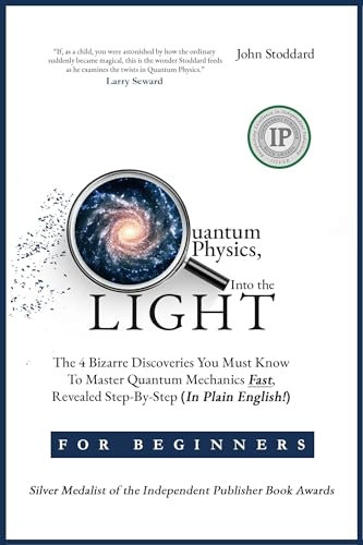 Quantum Physics for Beginners, Into the Light: The 4 Bizarre Discoveries You Must Know To Master Quantum Mechanics Fast, Revealed Step-By-Step (In Plain English!)