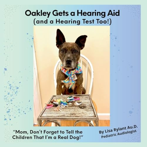 Oakley Gets a Hearing Aid (and a Hearing Test Too!): Mom, Don't Forget to Tell the Children That I'm a Real Dog!
