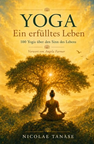 Yoga – Ein erfülltes Leben: 100 Yogis über den Sinn des Lebens (Achtsames Leben)