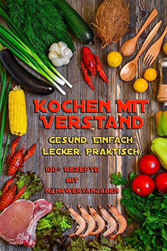 Kochen mit Verstand | 90+ Rezepte mit Nährwertangaben | Gesund - Einfach - Lecker - Praktisch | optimal für Fitness & Kraftsport | inkl. 80 Lebensmittel mit Nährwertangaben