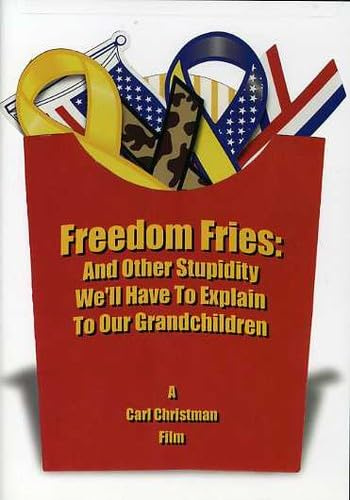 Freedom Fries: And Other Stupidity We'll Have to Explain to Our Grandchildren