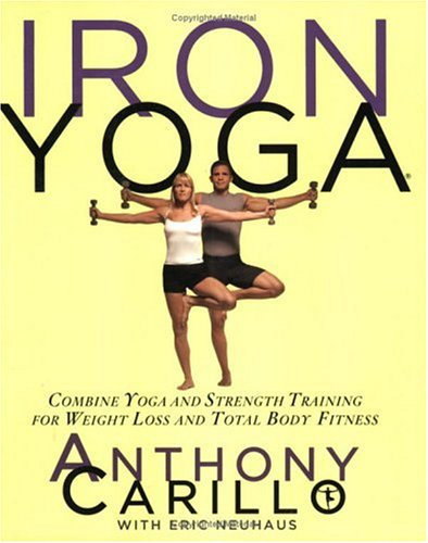 Iron Yoga: Combine Yoga and Strength Training for Weight Loss and Total Body Fitness