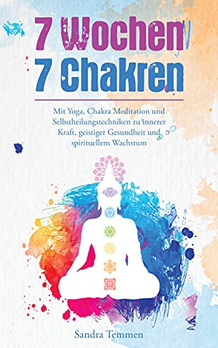 7 Wochen 7 Chakren - Mit Yoga, Chakra Meditation und Selbstheilungstechniken zu innerer Kraft, geistiger Gesundheit und spirituellem Wachstum