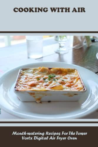 Cooking With Air: Mouth-Watering Recipes For The Tower Vortx Digital Air Fryer Oven