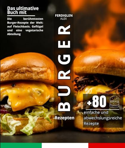 Das ultimative Buch mit Burger-Rezepten: Die berühmtesten Burger-Rezepte der Welt: auf Fleischbasis. Geflügel und eine vegetarische Abteilung