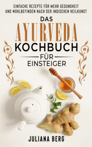 Das Ayurveda Kochbuch für Einsteiger - Einfache Rezepte für mehr Gesundheit und Wohlbefinden nach der indischen Heilkunst