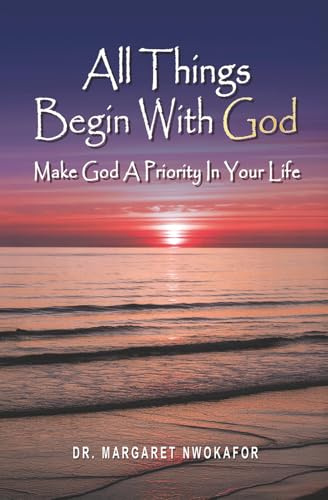 All Things Begin With God: Make God A Priority In Your Life
