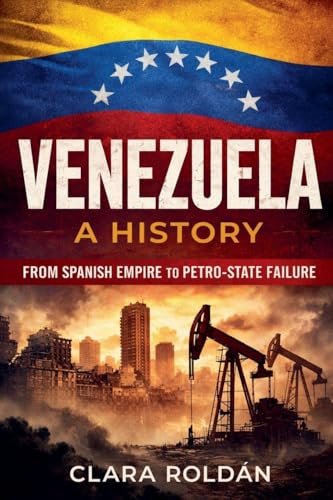 Venezuela: A History From Spanish Empire to Petro-State Collapse (Nations in Crisis)