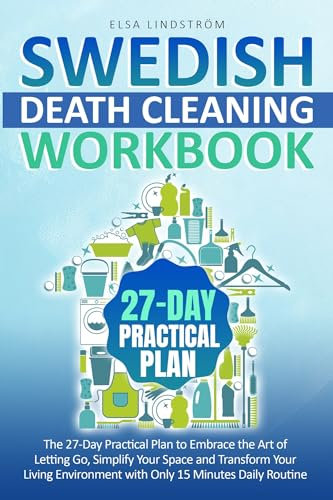 SWEDISH DEATH CLEANING WORKBOOK: The 27-Day Practical Plan to Embrace the Art of Letting Go, Simplify Your Space and Transform Your Living Environment with Only 15 Minutes Daily Routine