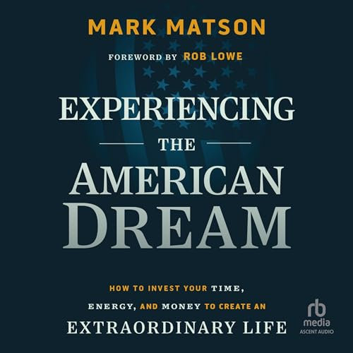 Experiencing the American Dream: How to Invest Your Time, Energy, and Money to Create an Extraordinary Life