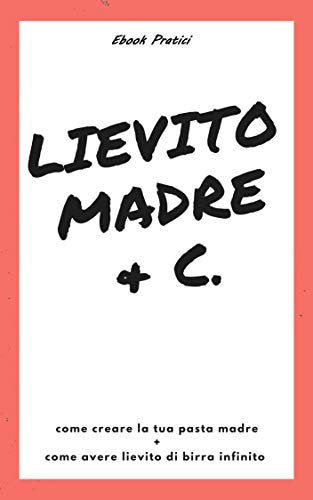 Lievito madre & c.: Pasta Madre, tutto quello che devi sapere per far nascere e mantenere il lievito naturale (Casa Organizzata) (Italian Edition)