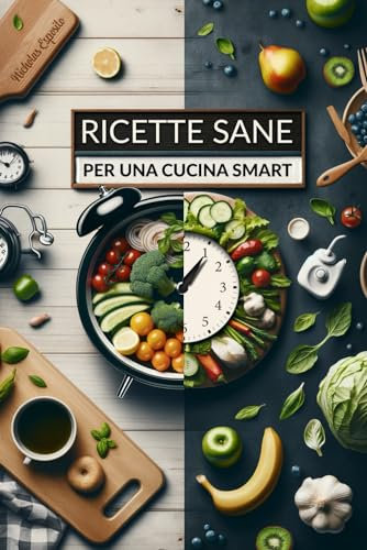 Ricette Sane per Una Cucina Smart: Pasti Sfiziosi, Semplici ed Equilibrati per Chi ha Poco Tempo, con Oltre 80 Rapide Ricette per un’alimentazione Salutare e Senza Fatica.