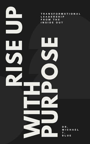 Rise Up With Purpose: Transformational Leadership From The Inside Out