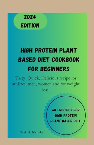 High protein plant based diet cookbook for Beginners: Tasty, Quick, Delicious recipe for athletes, men, women and for weight loss.