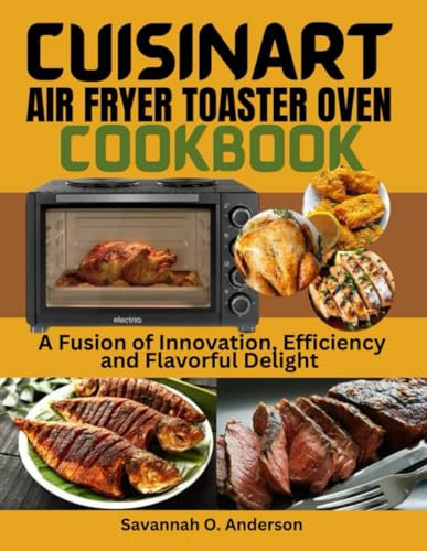Cuisinart air fryer toaster oven cookbook: A Fusion of Innovation, Efficiency, and Flavorful Delight