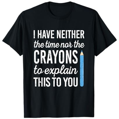 Ich habe weder die Zeit noch Buntstifte dir das zu erklären T-Shirt