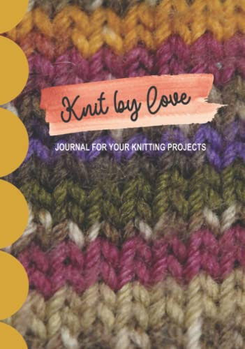 Knit By Love Journal for Your Knitting Projects: Knitting Project Notebook, Keep Record Your Own Knitting Patterns, Knitter and Beginner