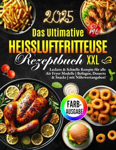 Das Ultimative Heißluftfritteuse Rezeptbuch XXL |FARBAUSGABE|: Leckere & Schnelle Rezepte für alle Air Fryer Modelle: Ninja Foodi, Tefal, COSORI, ... & Snacks | Kochbuch heißluftfritteuse