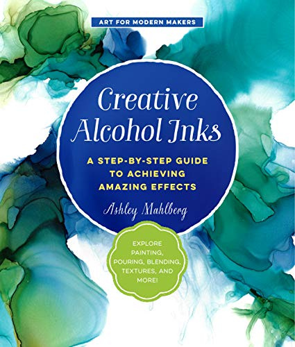 Creative Alcohol Inks: A Step-by-Step Guide to Achieving Amazing Effects--Explore Painting, Pouring, Blending, Textures, and More! (Art for Modern Makers) (English Edition)