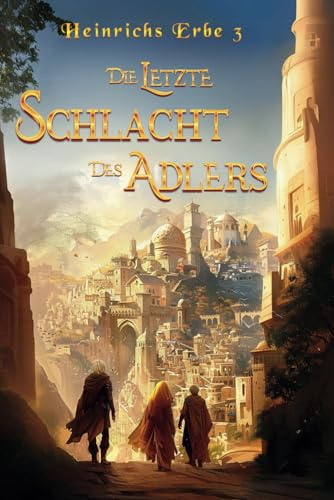 Die letzte Schlacht des Adlers: Heinrichs Erbe 3 - Das mitreißende Ende der Trilogie | Spannende Fantasy aus Deutschland