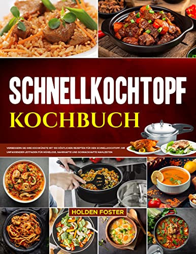 Schnellkochtopf-Kochbuch: Verbessern Sie Ihre Kochkünste mit 100 Köstlichen Rezepten für den Schnellkochtopf: Ihr Umfassender Leitfaden für Mühelose, Nahrhafte und Schmackhafte Mahlzeiten
