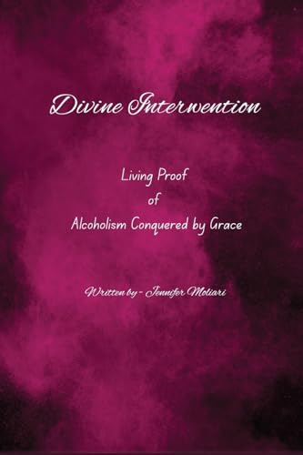 Divine Intervention: Living Proof of Alcoholism Conquered by Grace